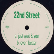 22ND STREET / JUST WAIT & SEE / EVEN BETTER