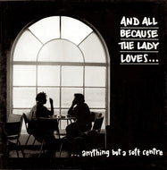 AND ALL BECAUSE THE LADY LOVES / Anything But A Soft Centre