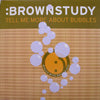 BROWNSTUDY / TELL ME MORE ABOUT BUBBLES