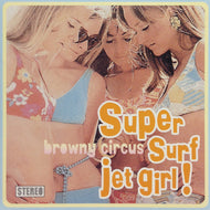 BROWNY CIRCUS / SUPER SURF JET GIRL!