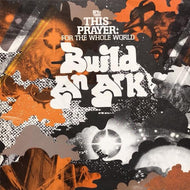 BUILD AN ARK / THIS PRAYER : FOR THE WHOLE WORLD