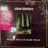 CLOSE LOBSTERS / WHAT IS THERE TO SMILE ABOUT