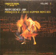CIRQUE DU SOLEIL / VOLUME 3 : ABORIGENES JAM (FRANCOIS K / ERIC KUPPER REMIXES)