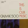 GALAXIE 500 / THIS IS OUR MUSIC