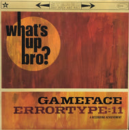GAMEFACE / ERRORTYPE 11 / What's Up Bro?
