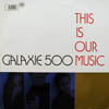GALAXIE 500 / THIS IS OUR MUSIC