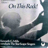 KENNETH G. MILLS KENNETH G. MILLS CONDUCTS THE STAR-SCAPE SINGERS / GIVEN TO PRAISE! VOLUME 3 ON THIS ROCK! 