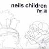 NEILS CHILDREN / I'M ILL