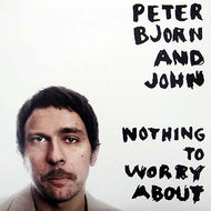 PETER BJORN & JOHN / NOTHING TO WORRY ABOUT