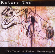 ROTARY TEN / WE TRAVELLED WITHOUT MENTIONING IT