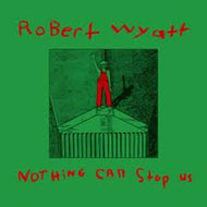 ROBERT WYATT / NOTHING CAN STOP US