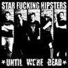 STAR FUCKING HIPSTERS / UNTIL WE'RE DEAD