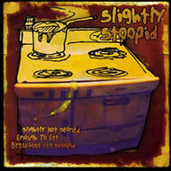 SLIGHTLY STOOPID / SLIGHTLY NOT STONED ENOUGH TO EAT BREAKFAST YET STOOPID