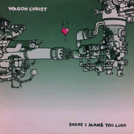 WAGON CHRIST / SORRY I MAKE YOU LUSH